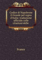 Codice di Napoleone il Grande pel regno d`Italia: traduzione ufficiale colle citazioni delle