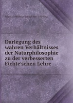 Darlegung des wahren Verhltnisses der Naturphilosophie zu der verbesserten Fichte`schen Lehre