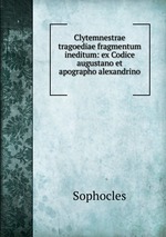 Clytemnestrae tragoediae fragmentum ineditum: ex Codice augustano et apographo alexandrino