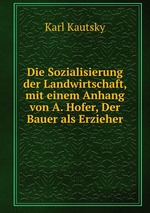 Die Sozialisierung der Landwirtschaft, mit einem Anhang von A. Hofer, Der Bauer als Erzieher