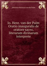 Io. Henr. van der Palm Oratio inauguralis de oratore sacro, literarum divinarum interprete