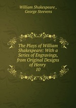 The Plays of William Shakespeare: With a Series of Engravings, from Original Designs of Henry .. 10