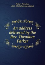 An address delivered by the Rev. Theodore Parker