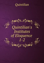 Quintilian`s Institutes of Eloquence .. 1-2