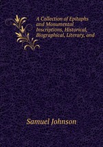 A Collection of Epitaphs and Monumental Inscriptions, Historical, Biographical, Literary, and