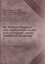 Mr. Serjeant Stephen`s new commentaries on the laws of England : partly founded on Blackstone. 4