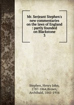 Mr. Serjeant Stephen`s new commentaries on the laws of England : partly founded on Blackstone. 3