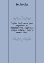 Sophoclis dramata qvae svpersvnt et deperditorvm fragmenta graece et latine: Denvo recensvit et .. 1