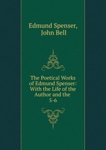 The Poetical Works of Edmund Spenser: With the Life of the Author and the .. 5-6
