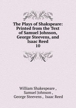The Plays of Shakspeare: Printed from the Text of Samuel Johnson, George Steevens, and Isaac Reed. 10