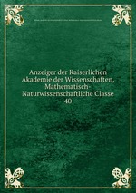 Anzeiger der Kaiserlichen Akademie der Wissenschaften, Mathematisch-Naturwissenschaftliche Classe. 40