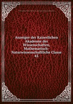Anzeiger der Kaiserlichen Akademie der Wissenschaften, Mathematisch-Naturwissenschaftliche Classe. 45