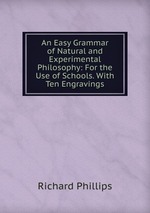 An Easy Grammar of Natural and Experimental Philosophy: For the Use of Schools. With Ten Engravings