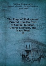 The Plays of Shakspeare: Printed from the Text of Samuel Johnson, George Steevens, and Isaac Reed. 12