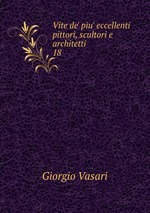 Vite de` piu` eccellenti pittori, scultori e architetti. 18