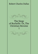 The Siege of Rochelle: Or, The Christian Heroine. 1