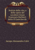 Notizie della vita, e delle opere del cavaliere Gioan Francesco Barbieri: detto Il Guercino da