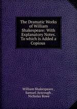 The Dramatic Works of William Shakespeare: With Explanatory Notes. To which is Added a Copious