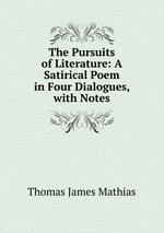The Pursuits of Literature: A Satirical Poem in Four Dialogues, with Notes