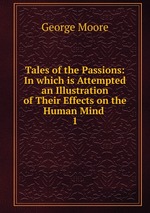 Tales of the Passions: In which is Attempted an Illustration of Their Effects on the Human Mind .. 1