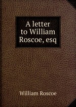 A letter to William Roscoe, esq