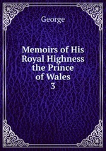 Memoirs of His Royal Highness the Prince of Wales. 3