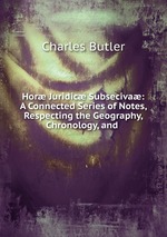 Hor Juridic Subseciva: A Connected Series of Notes, Respecting the Geography, Chronology, and