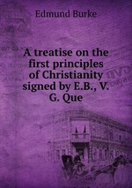 A treatise on the first principles of Christianity signed by E.B., V.G. Que