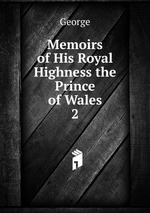 Memoirs of His Royal Highness the Prince of Wales. 2