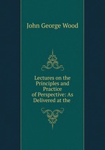 Lectures on the Principles and Practice of Perspective: As Delivered at the