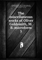 The miscellaneous works of Oliver Goldsmith, M.B. microform. 5