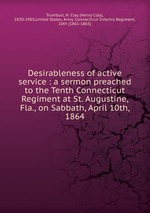 Desirableness of active service : a sermon preached to the Tenth Connecticut Regiment at St. Augustine, Fla., on Sabbath, April 10th, 1864