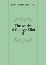 The works of George Eliot. 5