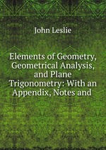 Elements of Geometry, Geometrical Analysis, and Plane Trigonometry: With an Appendix, Notes and
