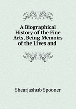 A Biographical History of the Fine Arts, Being Memoirs of the Lives and