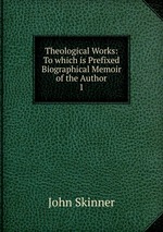 Theological Works: To which is Prefixed Biographical Memoir of the Author. 1