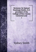 Sermons: by Samuel Stanhope Smith, D.D. president of the College of New-Jersey. Corrected and .. 1