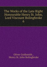 The Works of the Late Right Honourable Henry St. John, Lord Viscount Bolingbroke. 6