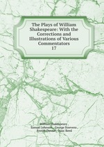 The Plays of William Shakespeare: With the Corrections and Illustrations of Various Commentators. 17