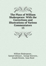 The Plays of William Shakespeare: With the Corrections and Illustrations of Various Commentators. 13
