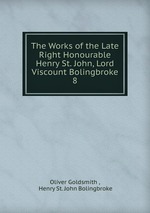 The Works of the Late Right Honourable Henry St. John, Lord Viscount Bolingbroke. 8