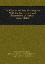 The Plays of William Shakespeare: With the Corrections and Illustrations of Various Commentators. 12