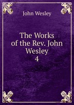 The Works of the Rev. John Wesley. 4
