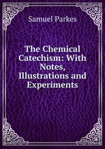 The Chemical Catechism: With Notes, Illustrations and Experiments