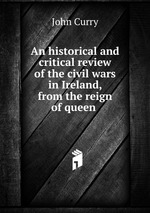 An historical and critical review of the civil wars in Ireland, from the reign of queen