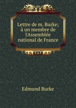 Lettre de m. Burke;  un membre de l`Assemble national de France