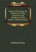 Natural Theology, Or, Evidences of the Existence and Attributes of the Deity,: Collected from