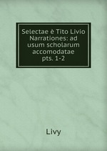 Selectae  Tito Livio Narrationes: ad usum scholarum accomodatae. pts. 1-2