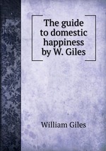 The guide to domestic happiness by W. Giles