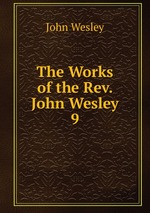 The Works of the Rev. John Wesley. 9